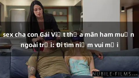 sex cha con Gái Việt thỏa mãn ham muốn ngoài trời: Đi tìm niềm vui mới