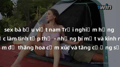 sex bà bầu việt nam Trải nghiệm hứng khởi cùng với việc làm tình tập thể - những bí mật và kinh nghiệm để thăng hoa cảm xúc và tăng cường sự gắn kết trong mối quan hệ