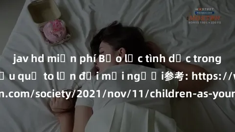 jav hd miễn phí Bạo lực tình dục trong nhóm: nguy cơ và hậu quả to lớn đối mọi người参考: https://www.theguardian.com/society/2021/nov/11/children-as-young-as-four-are-being-sexually-abused-by-groups-in