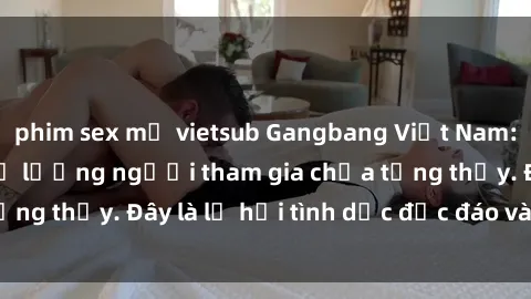 phim sex mỹ vietsub Gangbang Việt Nam: Kỷ lục mới với số lượng người tham gia chưa từng thấy. Đây là lễ hội tình dục độc đáo và gây sốc.