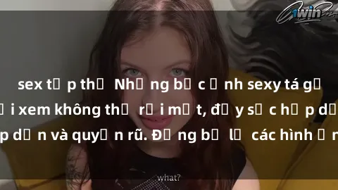sex tập thể Những bức ảnh sexy tá gợi cảm khiến người xem không thể rời mắt, đầy sức hấp dẫn và quyến rũ. Đừng bỏ lỡ các hình ảnh nóng bỏng này!