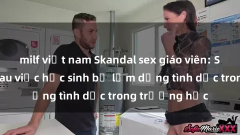 milf việt nam Skandal sex giáo viên: Sự thật đằng sau việc học sinh bị lạm dụng tình dục trong trường học