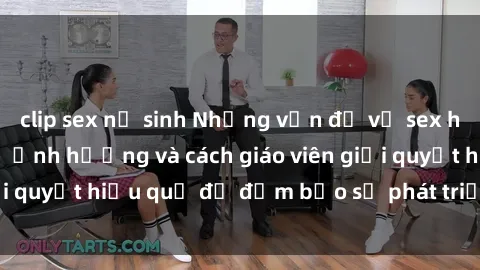 clip sex nữ sinh Những vấn đề về sex học sinh: Các yếu tố ảnh hưởng và cách giáo viên giải quyết hiệu quả để đảm bảo sự phát triển toàn diện.