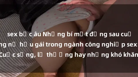sex bắc âu Những bí mật đằng sau cuộc sống của những nữ hầu gái trong ngành công nghiệp sex: Cuộc sống, lẽ thường hay những khó khăn mà họ phải đối mặt.