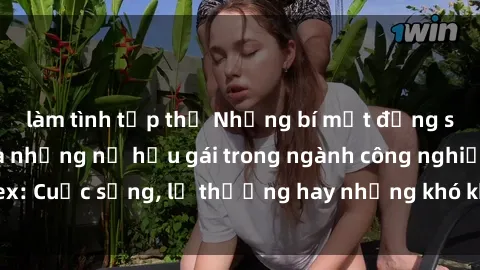 làm tình tập thể Những bí mật đằng sau cuộc sống của những nữ hầu gái trong ngành công nghiệp sex: Cuộc sống, lẽ thường hay những khó khăn mà họ phải đối mặt.