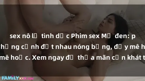 sex nô lệ tình dục Phim sex Mỹ đen: phút mãnh liệt với những cảnh địt nhau nóng bỏng, đầy mê hoặc. Xem ngay để thỏa mãn cơn khát tình dục của bạn!