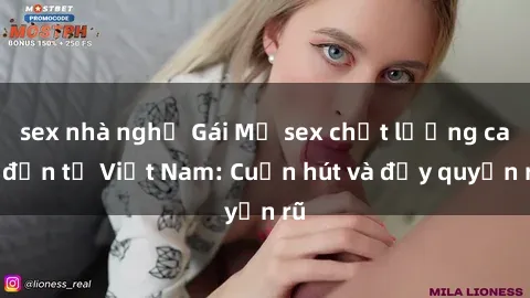 sex nhà nghỉ Gái Mỹ sex chất lượng cao đến từ Việt Nam: Cuốn hút và đầy quyến rũ