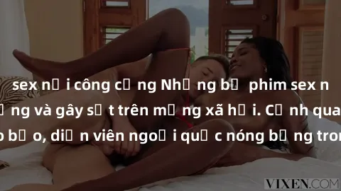 sex nơi công cộng Những bộ phim sex ngoại quốc nổi tiếng và gây sốt trên mạng xã hội. Cảnh quay táo bạo, diễn viên ngoại quốc nóng bỏng trong các tác phẩm đỉnh cao.