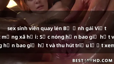 sex sinh viên quay lén Bộ ảnh gái Việt Nam nude gây sốt mạng xã hội: Sắc nóng hơn bao giờ hết và thu hút triệu lượt xem