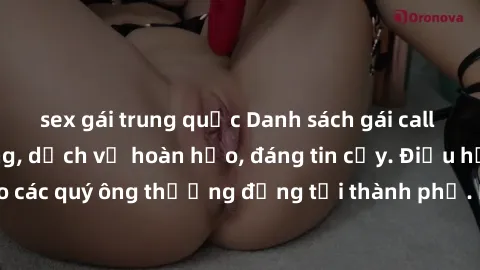 sex gái trung quốc Danh sách gái call girl vip chất lượng, dịch vụ hoàn hảo, đáng tin cậy. Điều hấp dẫn cho các quý ông thượng đẳng tại thành phố. Hãy nhấc máy và đặt lịch ngay!