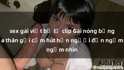 sex gái việt bị lộ clip Gái nóng bỏng khỏa thân gợi cảm hút hồn người đến ngắm nhìn