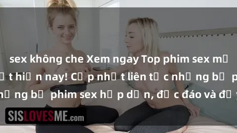 sex không che Xem ngay Top phim sex mới nhất đang hot nhất hiện nay! Cập nhật liên tục những bộ phim sex hấp dẫn, độc đáo và đầy kích thích.