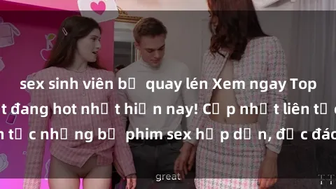 sex sinh viên bị quay lén Xem ngay Top phim sex mới nhất đang hot nhất hiện nay! Cập nhật liên tục những bộ phim sex hấp dẫn, độc đáo và đầy kích thích.