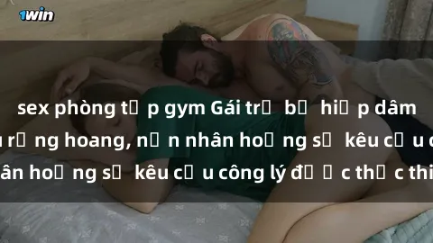 sex phòng tập gym Gái trẻ bị hiếp dâm bạo lực trong khu rừng hoang, nạn nhân hoảng sợ kêu cầu công lý được thực thi