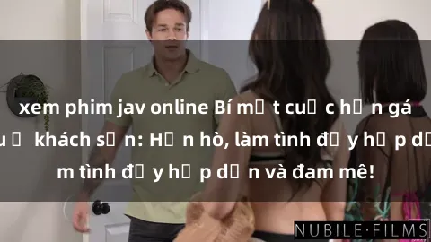 xem phim jav online Bí mật cuộc hẹn gái Việt lần đầu ở khách sạn: Hẹn hò, làm tình đầy hấp dẫn và đam mê!