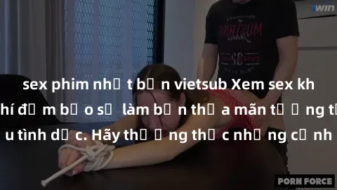 sex phim nhật bản vietsub Xem sex không che HD miễn phí đảm bảo sẽ làm bạn thỏa mãn tưởng tượng và nhu cầu tình dục. Hãy thưởng thức những cảnh quay hấp dẫn và mãnh liệt ngay bây giờ!