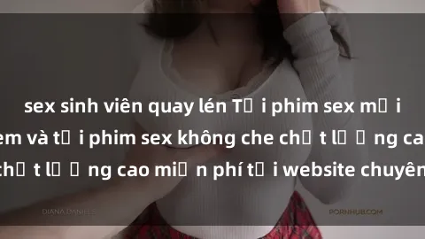 sex sinh viên quay lén Tải phim sex mới nhất hot nhất - Xem và tải phim sex không che chất lượng cao miễn phí tại website chuyên nghiệp.