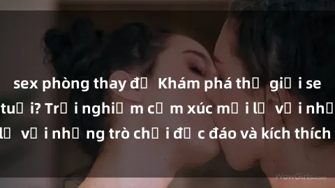 sex phòng thay đồ Khám phá thế giới sex trực tuyến: Hơn tuổi? Trải nghiệm cảm xúc mới lạ với những trò chơi độc đáo và kích thích người lớn