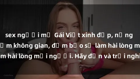sex người mỹ Gái Việt xinh đẹp, nồng nàn làm tình say đắm không gian, đảm bảo sẽ làm hài lòng mọi người. Hãy đến và trải nghiệm ngay!