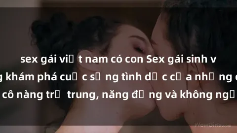 sex gái việt nam có con Sex gái sinh viên hot nhất: Cùng khám phá cuộc sống tình dục của những cô nàng trẻ trung, năng động và không ngần ngại thử nghiệm!
