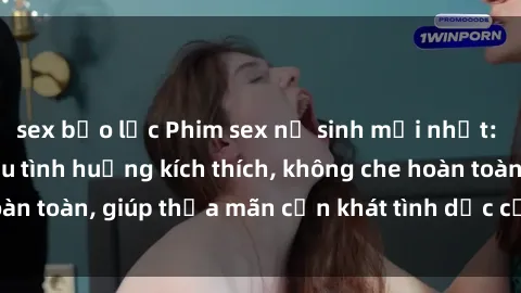 sex bạo lực Phim sex nữ sinh mới nhất: Trải nghiệm nhiều tình huống kích thích, không che hoàn toàn, giúp thỏa mãn cơn khát tình dục của các bạn trẻ