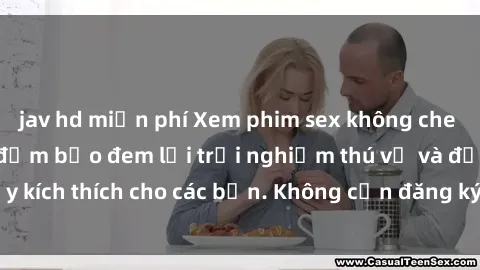 jav hd miễn phí Xem phim sex không che miễn phí tại đây, đảm bảo đem lại trải nghiệm thú vị và đầy kích thích cho các bạn. Không cần đăng ký, hoàn toàn miễn phí.