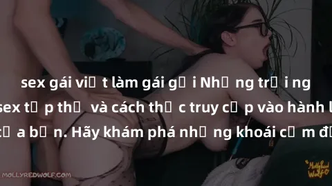 sex gái việt làm gái gọi Những trải nghiệm mới lạ với sex tập thể và cách thức truy cập vào hành lang đam mê của bạn. Hãy khám phá những khoái cảm đầy kích thích với tập thể hấp dẫn!