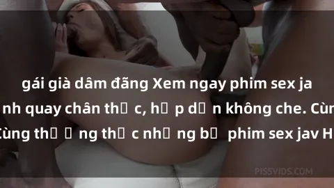 gái già dâm đãng Xem ngay phim sex jav HD với những cảnh quay chân thực, hấp dẫn không che. Cùng thưởng thức những bộ phim sex jav HD hot nhất hiện nay!