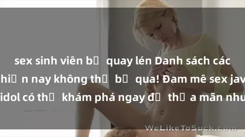 sex sinh viên bị quay lén Danh sách các idol JAV hot nhất hiện nay không thể bỏ qua! Đam mê sex jav idol có thể khám phá ngay để thỏa mãn nhu cầu giải trí của mình!