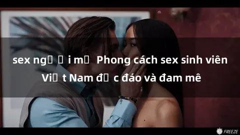sex người mỹ Phong cách sex sinh viên Việt Nam độc đáo và đam mê